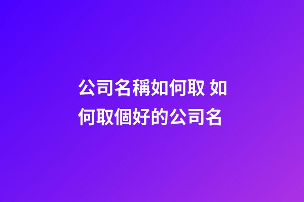 公司名稱如何取 如何取個好的公司名-第1張-公司起名-玄機派